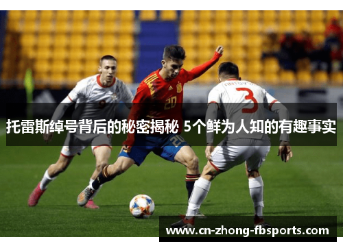 托雷斯绰号背后的秘密揭秘 5个鲜为人知的有趣事实