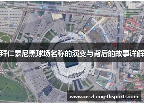 拜仁慕尼黑球场名称的演变与背后的故事详解