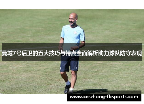 曼城7号后卫的五大技巧与特点全面解析助力球队防守表现