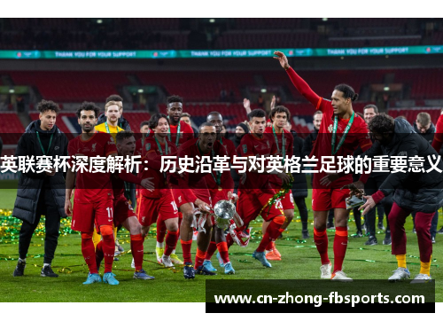 英联赛杯深度解析：历史沿革与对英格兰足球的重要意义