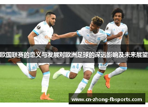 欧国联赛的意义与发展对欧洲足球的深远影响及未来展望 欧国联赛的意义与发展对欧洲足球的深远影响及未来展望