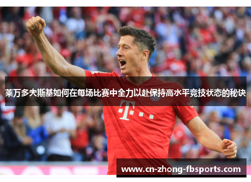 莱万多夫斯基如何在每场比赛中全力以赴保持高水平竞技状态的秘诀