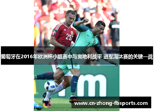 葡萄牙在2016年欧洲杯小组赛中与奥地利战平 进军淘汰赛的关键一战 葡萄牙在2016年欧洲杯小组赛中与奥地利战平 进军淘汰赛的关键一战