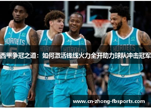 西甲争冠之道：如何激活锋线火力全开助力球队冲击冠军