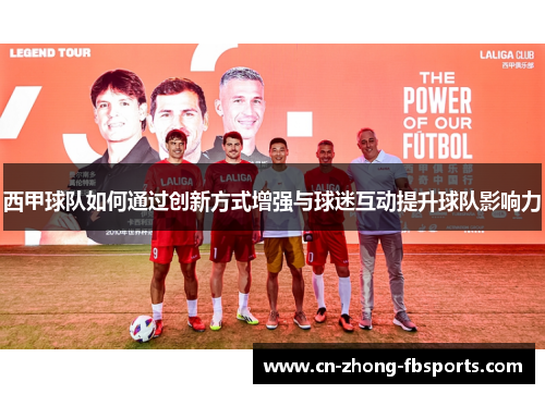 西甲球队如何通过创新方式增强与球迷互动提升球队影响力
