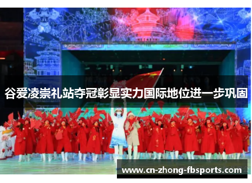 谷爱凌崇礼站夺冠彰显实力国际地位进一步巩固