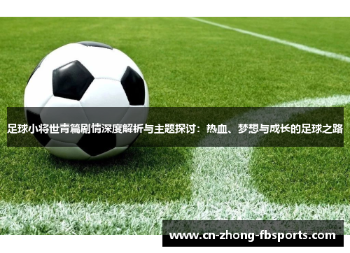 足球小将世青篇剧情深度解析与主题探讨：热血、梦想与成长的足球之路