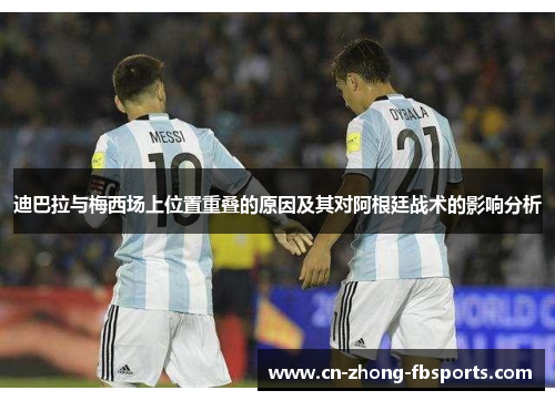 迪巴拉与梅西场上位置重叠的原因及其对阿根廷战术的影响分析