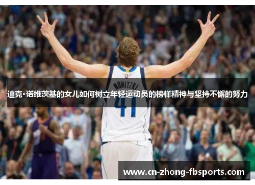 迪克·诺维茨基的女儿如何树立年轻运动员的榜样精神与坚持不懈的努力