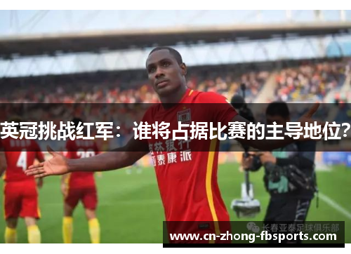 英冠挑战红军：谁将占据比赛的主导地位？