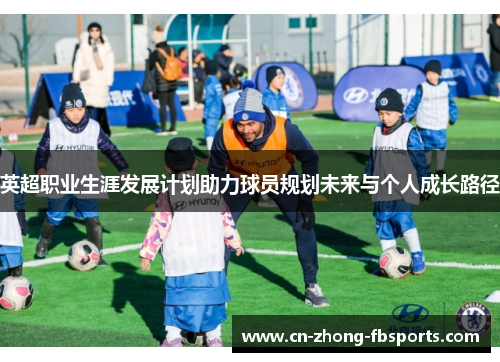 英超职业生涯发展计划助力球员规划未来与个人成长路径 英超职业生涯发展计划助力球员规划未来与个人成长路径