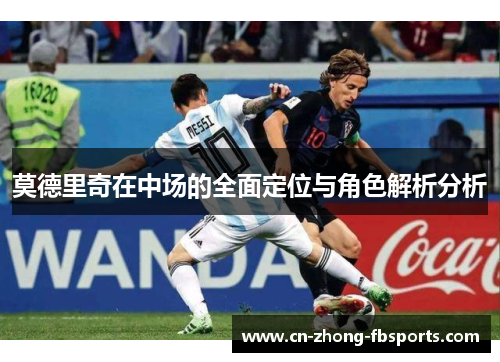 莫德里奇在中场的全面定位与角色解析分析