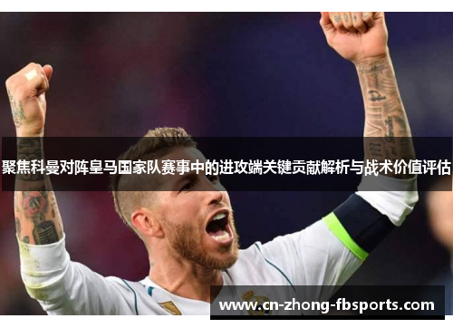 聚焦科曼对阵皇马国家队赛事中的进攻端关键贡献解析与战术价值评估