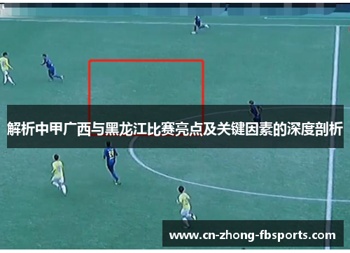 解析中甲广西与黑龙江比赛亮点及关键因素的深度剖析