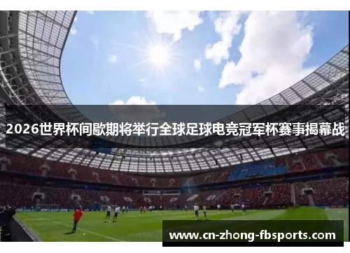 2026世界杯间歇期将举行全球足球电竞冠军杯赛事揭幕战