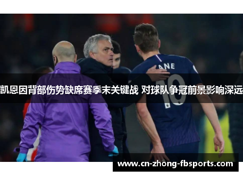 凯恩因背部伤势缺席赛季末关键战 对球队争冠前景影响深远