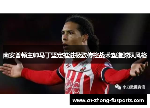 南安普顿主帅马丁坚定推进极致传控战术塑造球队风格 南安普顿主帅马丁坚定推进极致传控战术塑造球队风格