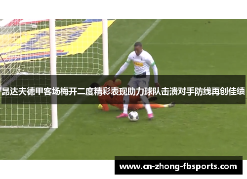 昂达夫德甲客场梅开二度精彩表现助力球队击溃对手防线再创佳绩