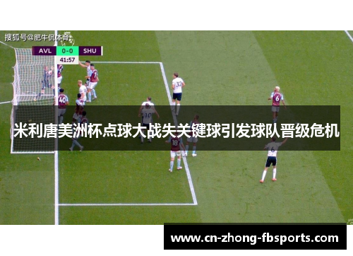 米利唐美洲杯点球大战失关键球引发球队晋级危机 米利唐美洲杯点球大战失关键球引发球队晋级危机