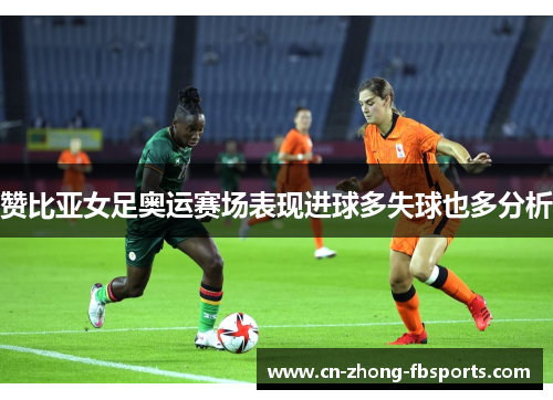 赞比亚女足奥运赛场表现进球多失球也多分析