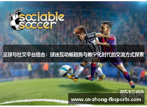 足球与社交平台结合：球迷互动新趋势与数字化时代的交流方式探索