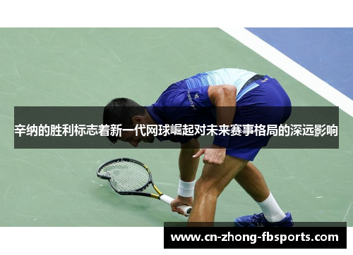 辛纳的胜利标志着新一代网球崛起对未来赛事格局的深远影响
