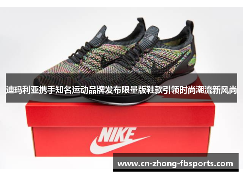 迪玛利亚携手知名运动品牌发布限量版鞋款引领时尚潮流新风尚