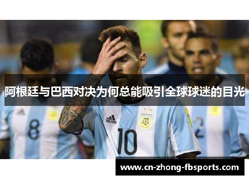 阿根廷与巴西对决为何总能吸引全球球迷的目光