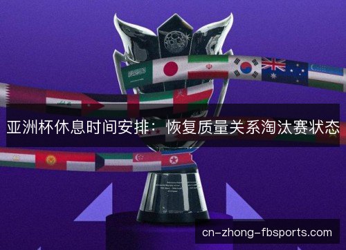 亚洲杯休息时间安排：恢复质量关系淘汰赛状态