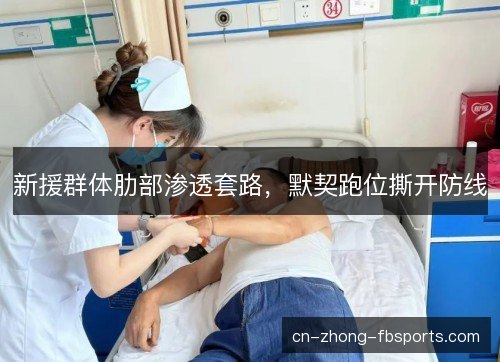 新援群体肋部渗透套路，默契跑位撕开防线