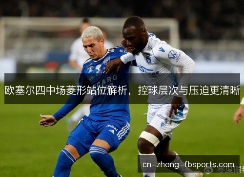 欧塞尔四中场菱形站位解析，控球层次与压迫更清晰