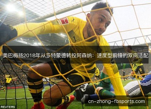 奥巴梅扬2018年从多特蒙德转投阿森纳：速度型前锋的双向适配