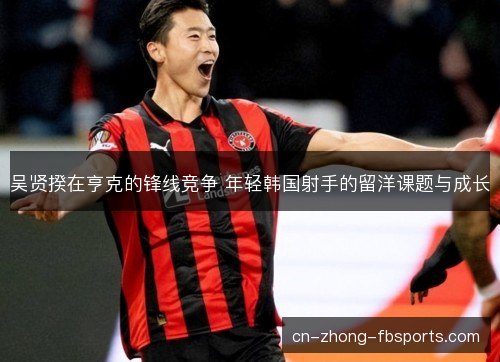 吴贤揆在亨克的锋线竞争 年轻韩国射手的留洋课题与成长
